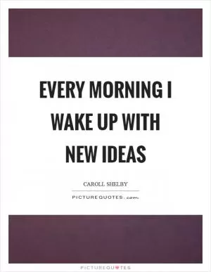 Every morning I wake up with new ideas Picture Quote #1