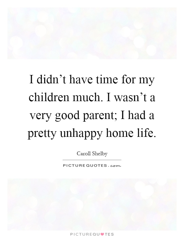 I didn't have time for my children much. I wasn't a very good parent; I had a pretty unhappy home life Picture Quote #1