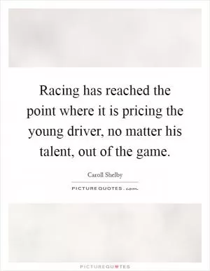 Racing has reached the point where it is pricing the young driver, no matter his talent, out of the game Picture Quote #1