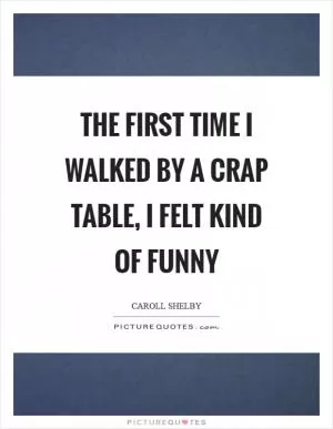 The first time I walked by a crap table, I felt kind of funny Picture Quote #1