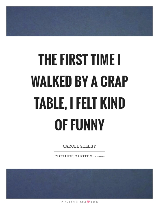 The first time I walked by a crap table, I felt kind of funny Picture Quote #1