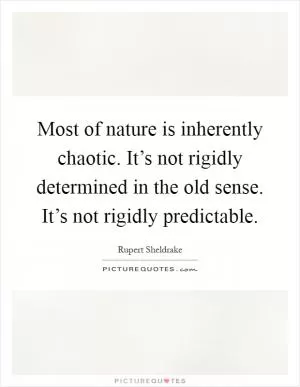Most of nature is inherently chaotic. It’s not rigidly determined in the old sense. It’s not rigidly predictable Picture Quote #1