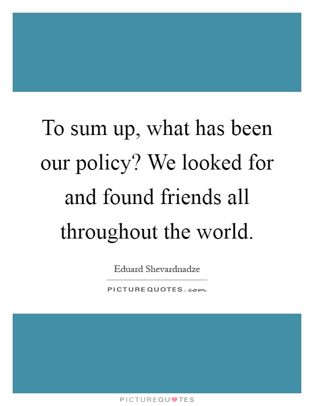 To sum up, what has been our policy? We looked for and found friends all throughout the world Picture Quote #1