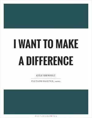 I want to make a difference Picture Quote #1