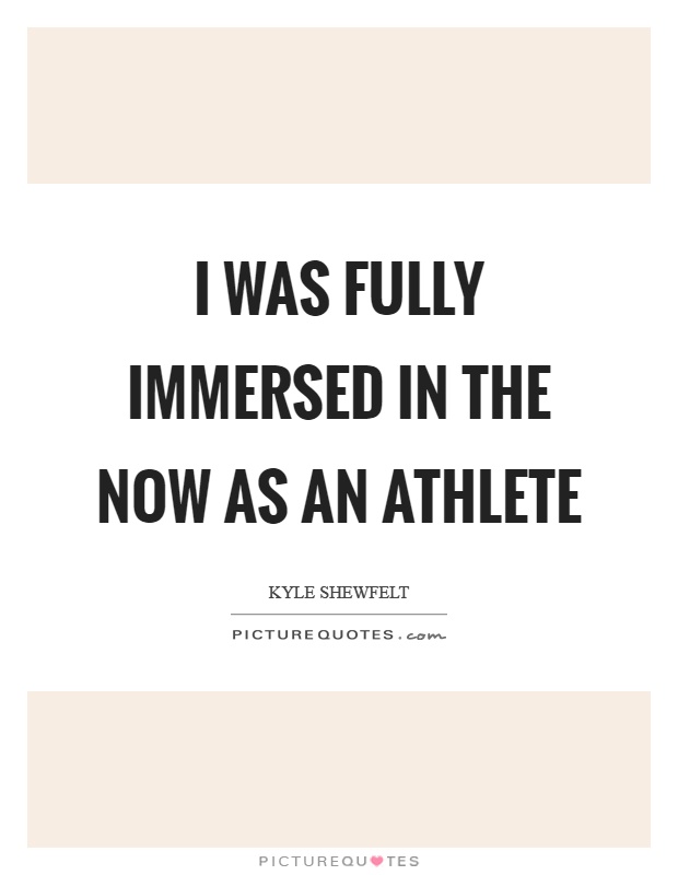 I was fully immersed in the now as an athlete Picture Quote #1