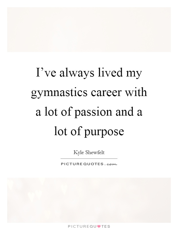 I've always lived my gymnastics career with a lot of passion and a lot of purpose Picture Quote #1