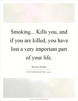 Smoking... Kills you, and if you are killed, you have lost a very important part of your life Picture Quote #1