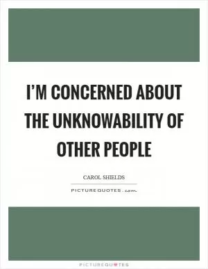 I’m concerned about the unknowability of other people Picture Quote #1