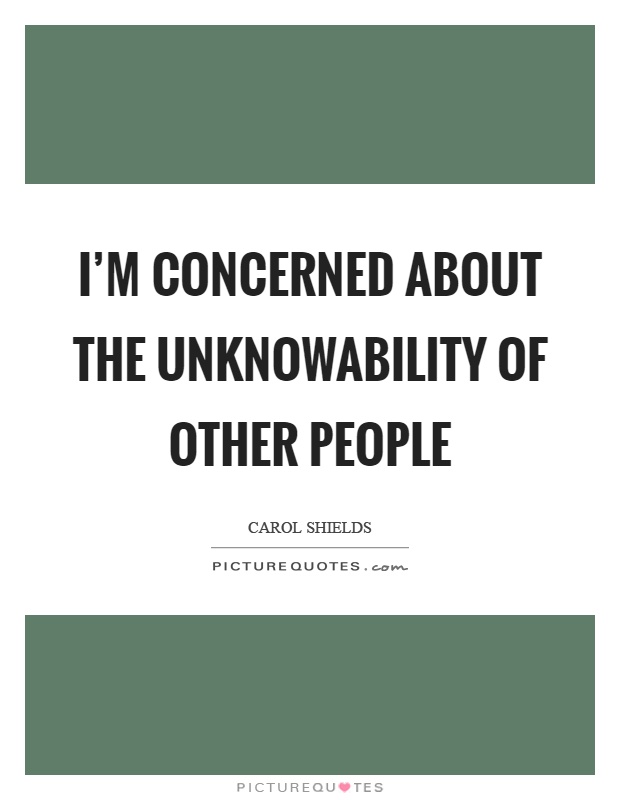 I'm concerned about the unknowability of other people Picture Quote #1