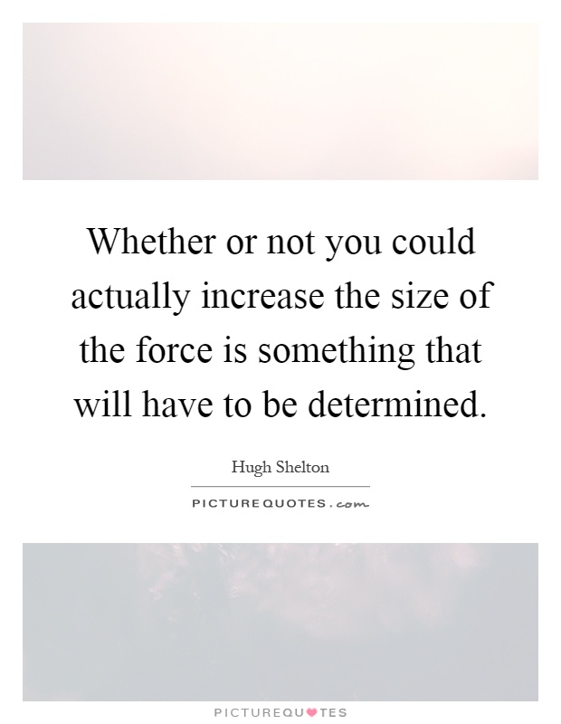 Whether or not you could actually increase the size of the force is something that will have to be determined Picture Quote #1