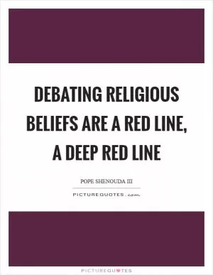 Debating religious beliefs are a red line, a deep red line Picture Quote #1