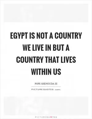 Egypt is not a country we live in but a country that lives within us Picture Quote #1