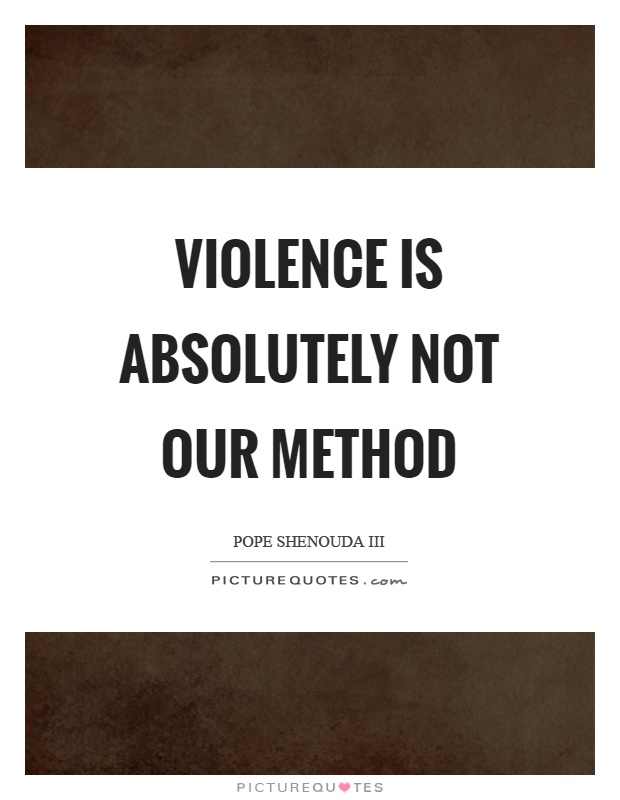 Violence is absolutely not our method Picture Quote #1