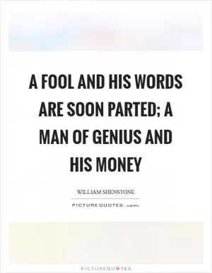 A fool and his words are soon parted; a man of genius and his money Picture Quote #1