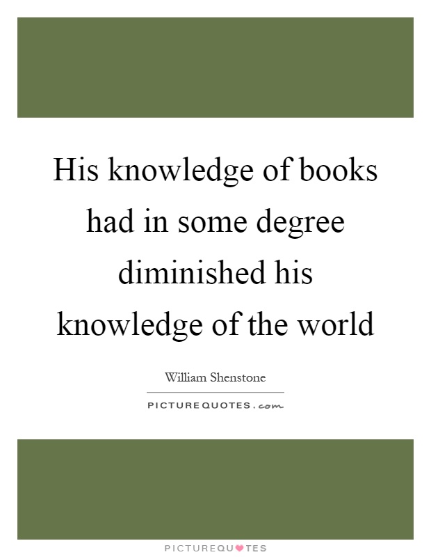 His knowledge of books had in some degree diminished his knowledge of the world Picture Quote #1