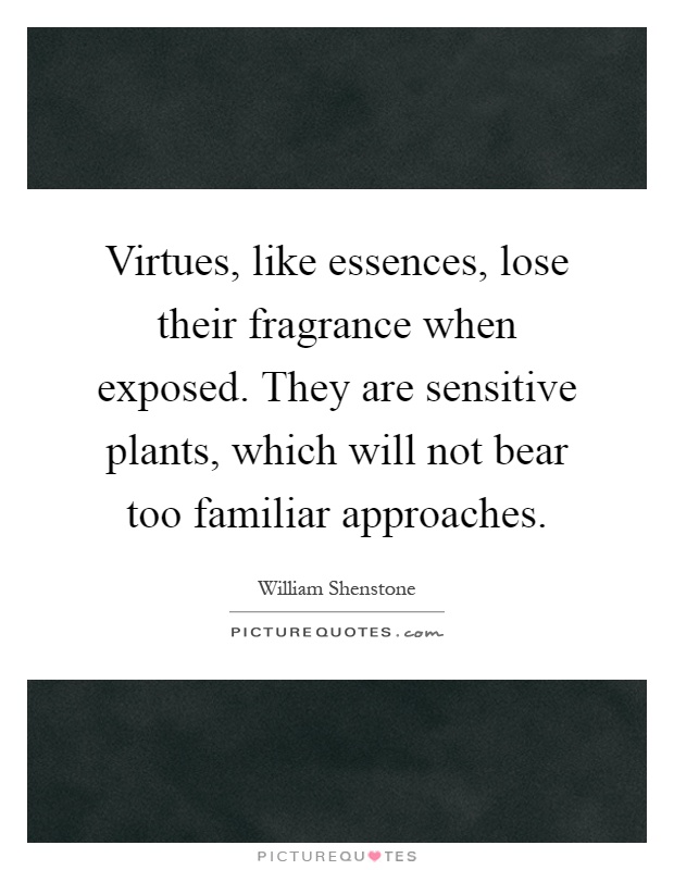 Virtues, like essences, lose their fragrance when exposed. They are sensitive plants, which will not bear too familiar approaches Picture Quote #1