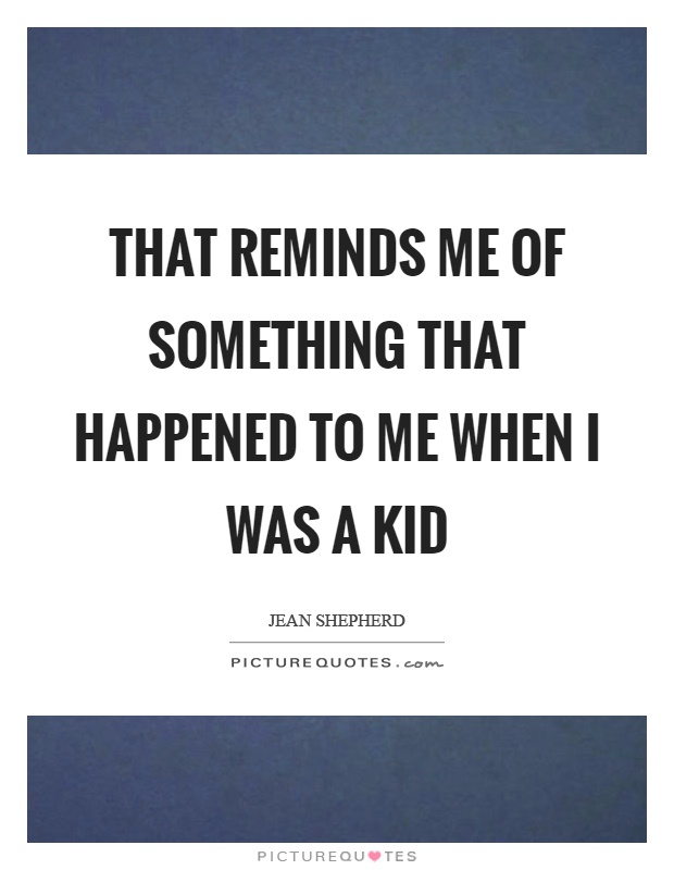 That reminds me of something that happened to me when I was a kid Picture Quote #1