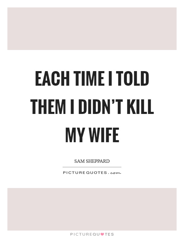 Each time I told them I didn't kill my wife Picture Quote #1