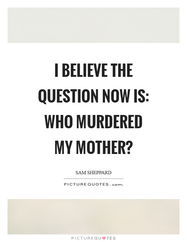 I believe the question now is: who murdered my mother? Picture Quote #1