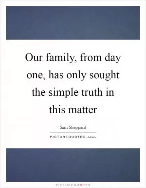 Our family, from day one, has only sought the simple truth in this matter Picture Quote #1