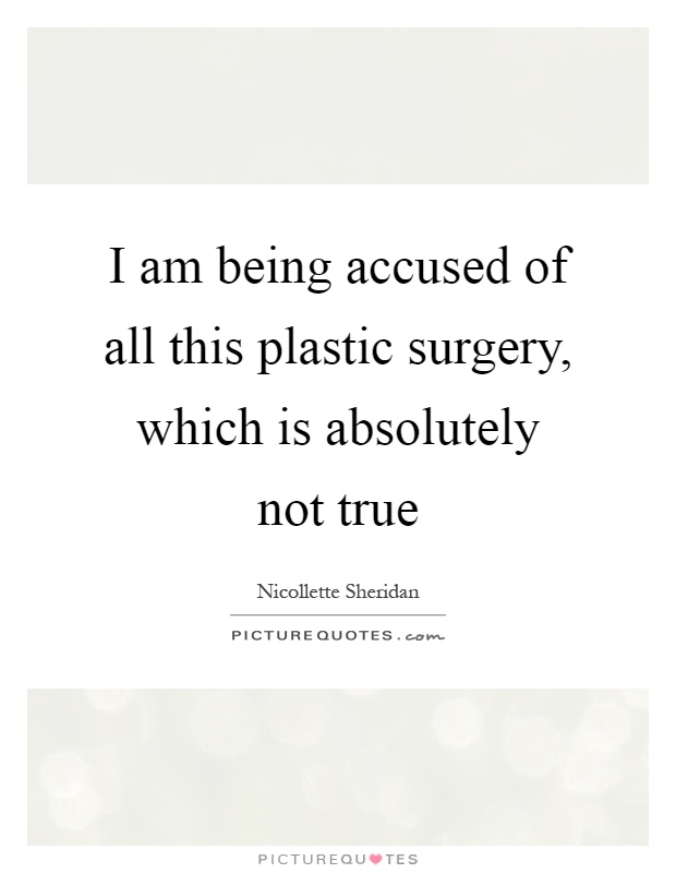 I am being accused of all this plastic surgery, which is absolutely not true Picture Quote #1