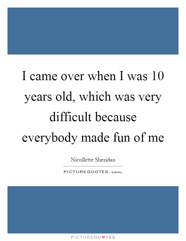 I came over when I was 10 years old, which was very difficult because everybody made fun of me Picture Quote #1