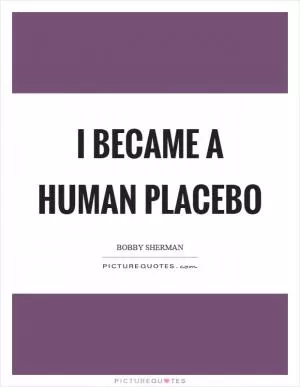 I became a human placebo Picture Quote #1
