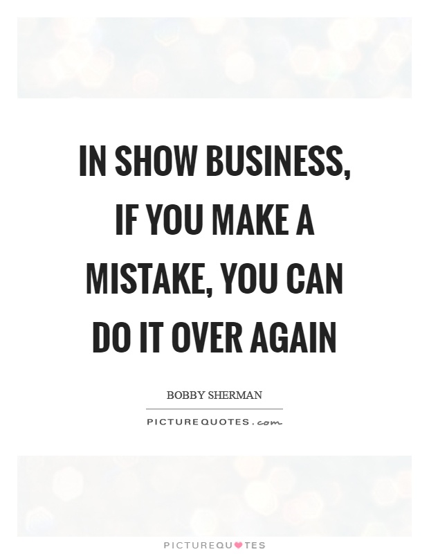 In show business, if you make a mistake, you can do it over again Picture Quote #1