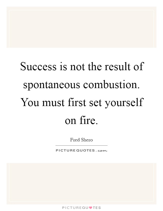 Success is not the result of spontaneous combustion. You must first set yourself on fire Picture Quote #1