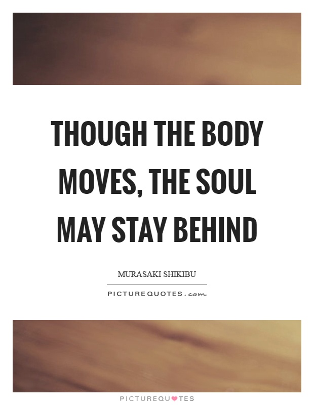 Though the body moves, the soul may stay behind Picture Quote #1