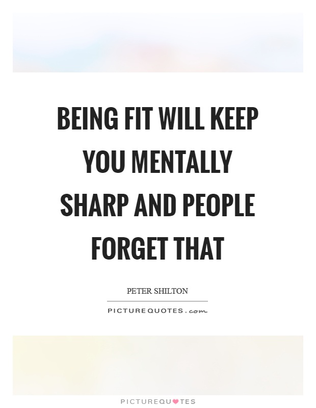 Being fit will keep you mentally sharp and people forget that Picture Quote #1