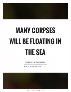 Many corpses will be floating in the sea Picture Quote #1