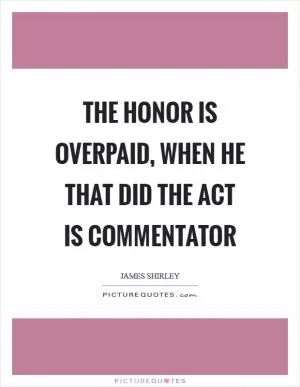 The honor is overpaid, when he that did the act is commentator Picture Quote #1