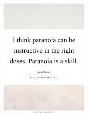 I think paranoia can be instructive in the right doses. Paranoia is a skill Picture Quote #1