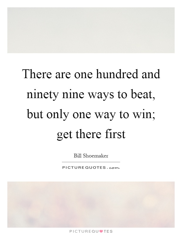 There are one hundred and ninety nine ways to beat, but only one way to win; get there first Picture Quote #1