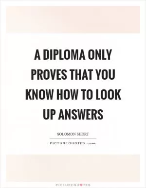 A diploma only proves that you know how to look up answers Picture Quote #1