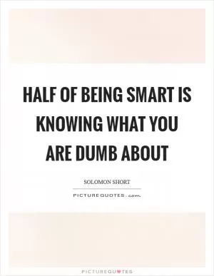 Half of being smart is knowing what you are dumb about Picture Quote #1