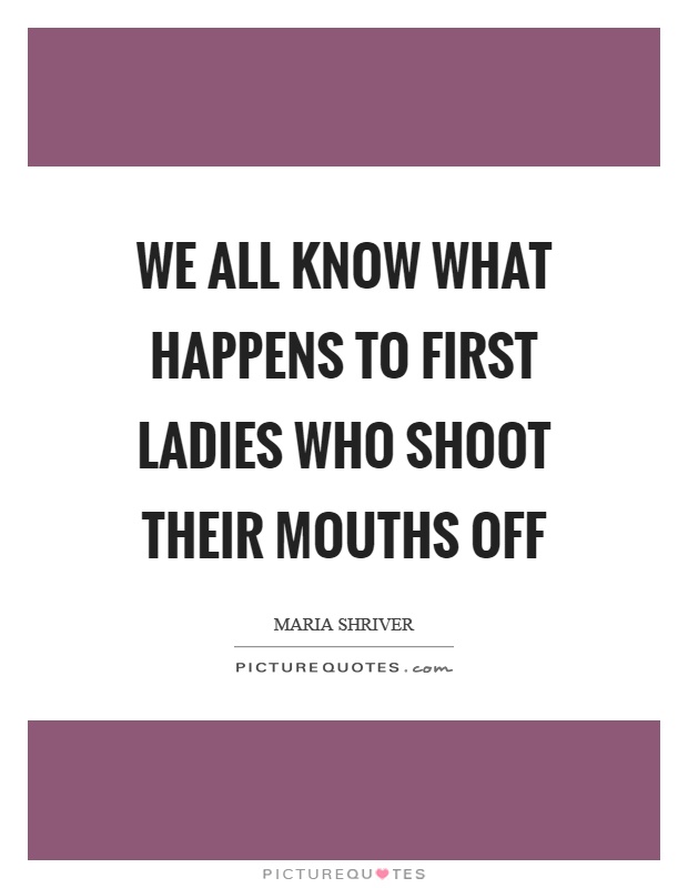 We all know what happens to first ladies who shoot their mouths off Picture Quote #1