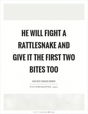 He will fight a rattlesnake and give it the first two bites too Picture Quote #1