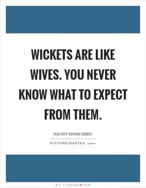 Wickets are like wives. You never know what to expect from them Picture Quote #1