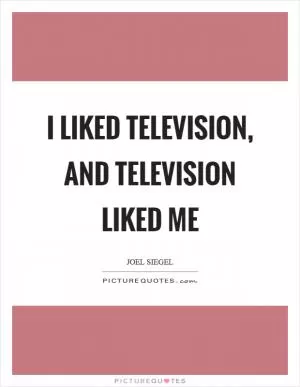 I liked television, and television liked me Picture Quote #1