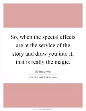 So, when the special effects are at the service of the story and draw you into it, that is really the magic Picture Quote #1