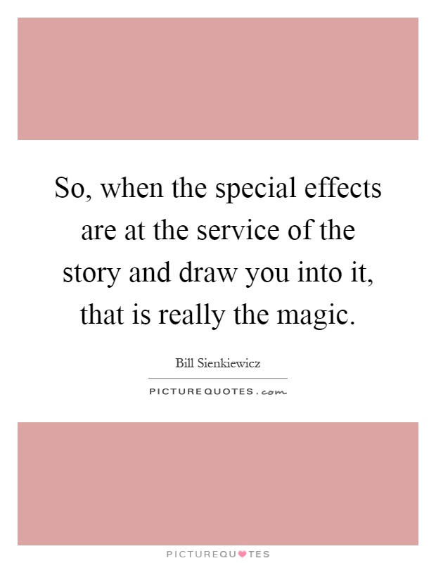 So, when the special effects are at the service of the story and draw you into it, that is really the magic Picture Quote #1