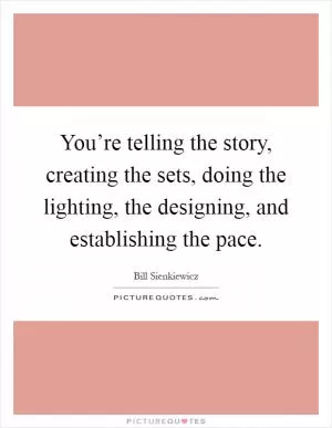 You’re telling the story, creating the sets, doing the lighting, the designing, and establishing the pace Picture Quote #1