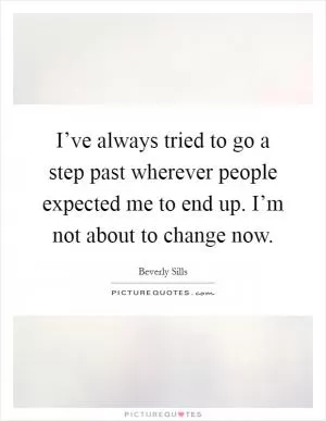 I’ve always tried to go a step past wherever people expected me to end up. I’m not about to change now Picture Quote #1
