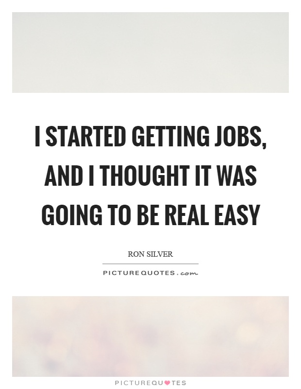 I started getting jobs, and I thought it was going to be real easy Picture Quote #1