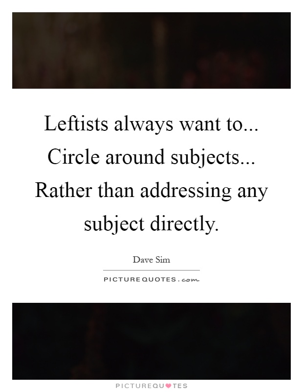 Leftists always want to... Circle around subjects... Rather than addressing any subject directly Picture Quote #1