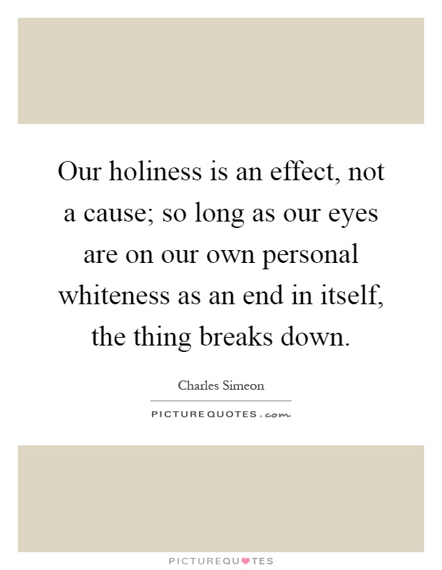 Our holiness is an effect, not a cause; so long as our eyes are on our own personal whiteness as an end in itself, the thing breaks down Picture Quote #1