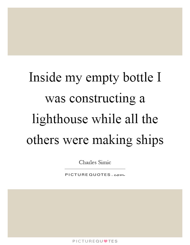 Inside my empty bottle I was constructing a lighthouse while all the others were making ships Picture Quote #1
