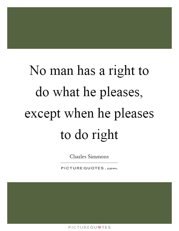 No man has a right to do what he pleases, except when he pleases to do right Picture Quote #1